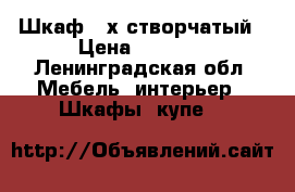 Шкаф 3-х створчатый › Цена ­ 3 000 - Ленинградская обл. Мебель, интерьер » Шкафы, купе   